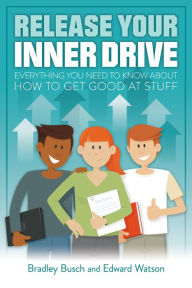 Title: Release Your Inner Drive: Everything you need to know about how to get good at stuff, Author: Bradley Busch