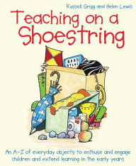 Title: Teaching on a Shoestring: An A-Z of everyday objects to enthuse and engage children and extend learning in the early years, Author: Helen Lewis