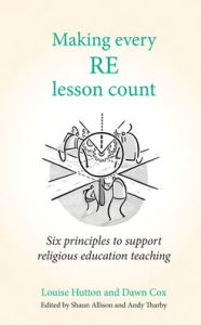 Title: Making Every Re Lesson Count: Six Principles to Support Religious Education Teaching, Author: Louise Hutton