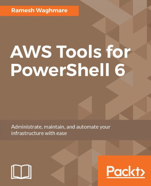 AWS Tools for PowerShell 6: Leverage the power of PowerShell to bring the best out of your AWS infrastructure