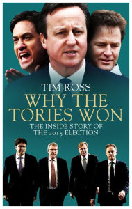 Title: Why the Tories Won: The Inside Story of the 2015 Election, Author: Tim Ross