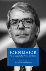 Title: John Major: An Unsuccessful Prime Minister?: Reappraising John Major, Author: Kevin Hickson