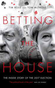 Title: Betting The House: The Inside Story of the 2017 Election, Author: Tim Ross