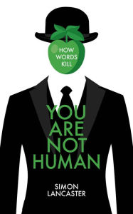Title: You Are Not Human: How Words Kill, Author: Simon Lancaster