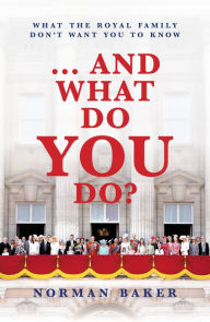 Title: ... And What Do You Do?: What The Royal Family Don't Want You To Know, Author: Norman Baker