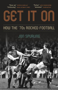 Title: Get It On: How the '70s Rocked Football, Author: Jon Spurling