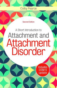 Title: A Short Introduction to Attachment and Attachment Disorder, Second Edition, Author: Colby Pearce