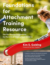 Title: Foundations for Attachment Training Resource: The Six-Session Programme for Parents of Traumatized Children, Author: Kim Golding