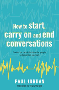 Title: How to start, carry on and end conversations: Scripts for social situations for people on the autism spectrum, Author: Paul Jordan