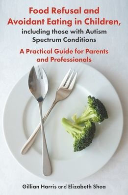 Food Refusal and Avoidant Eating in Children, including those with Autism Spectrum Conditions: A Practical Guide for Parents and Professionals