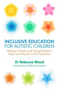 Title: Inclusive Education for Autistic Children: Helping Children and Young People to Learn and Flourish in the Classroom, Author: Rebecca Wood