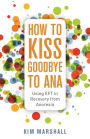 How to Kiss Goodbye to Ana: Using EFT in Recovery from Anorexia