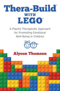 Title: Thera-Build® with LEGO®: A Playful Therapeutic Approach for Promoting Emotional Well-Being in Children, Author: Alyson Thomsen