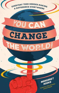 Title: You Can Change the World!: Everyday Teen Heroes Making a Difference Everywhere, Author: Margaret Rooke