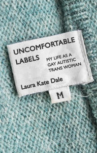 Title: Uncomfortable Labels: My Life as a Gay Autistic Trans Woman, Author: Laura Kate Dale