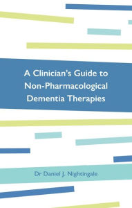 Title: A Clinician's Guide to Non-Pharmacological Dementia Therapies, Author: Daniel Nightingale
