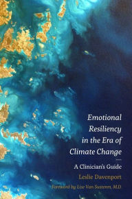 Title: Emotional Resiliency in the Era of Climate Change: A Clinician's Guide, Author: Leslie Davenport