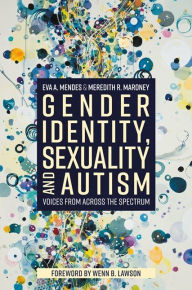 Title: Gender Identity, Sexuality and Autism: Voices from Across the Spectrum, Author: Eva A. Mendes