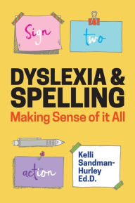Title: Dyslexia and Spelling: Making Sense of It All, Author: Kelli Sandman-Hurley