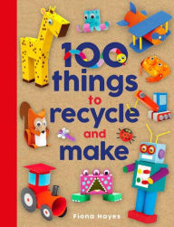 Title: 100 Things to Recycle and Make, Author: Fiona Hayes