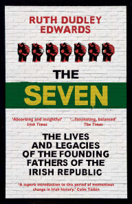 Title: The Seven: The Lives and Legacies of the Founding Fathers of the Irish Republic, Author: Ruth Dudley Edwards