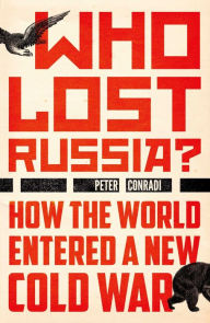 Title: Who Lost Russia?: How the World Entered a New Cold War, Author: Peter Conradi