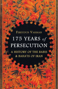 Title: 175 Years of Persecution: A History of the Babis & Baha'is of Iran, Author: Fereydun Vahman