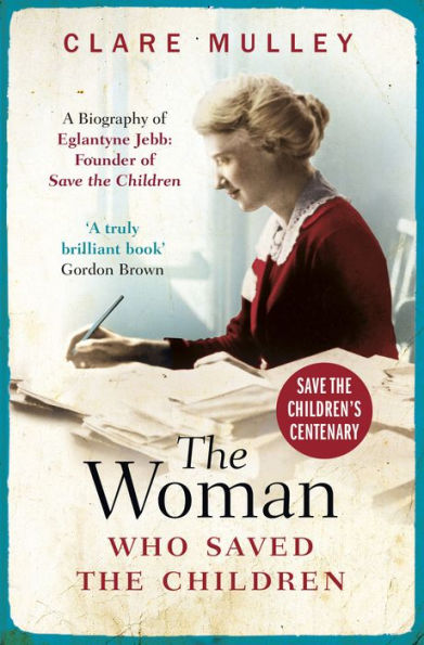 The Woman Who Saved the Children: A Biography of Eglantyne Jebb: Founder of Save the Children