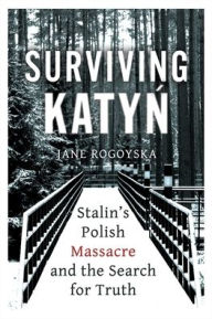 Title: Surviving Katyn: Stalin's Polish Massacre and the Search for Truth, Author: Jane Rogoyska