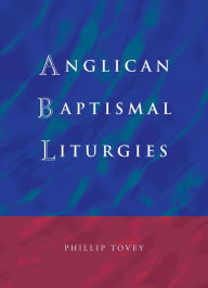 Title: Anglican Baptismal Liturgies, Author: Phillip Tovey