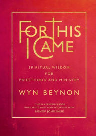 Title: For This I Came: Spiritual wisdom for priesthood and ministry, Author: Wyn Beynon