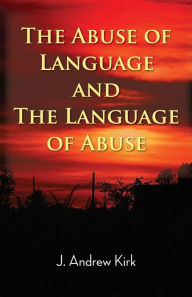 Title: The Abuse of Language and the Language of Abuse, Author: J Andrew Kirk