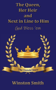 Title: The Queen, Her Heir and Next in Line to Him, God Bless 'em: The Untold Story, Author: Winston Smith