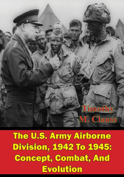 The U.S. Army Airborne Division, 1942 To 1945: Concept, Combat, And Evolution