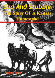 Title: Sod And Stubble; The Story Of A Kansas Homestead, Author: John Ise