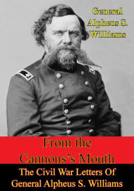 Title: From The Cannon's Mouth: The Civil War Letters Of General Alpheus S. Williams, Author: General Alpheus S. Williams