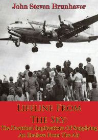 Title: Lifeline From The Sky: The Doctrinal Implications Of Supplying An Enclave From The Air, Author: John Steven Brunhaver