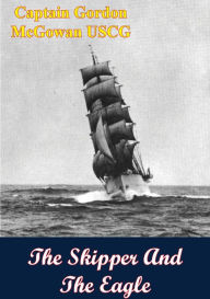 Title: The Skipper And The Eagle, Author: Captain Gordon McGowan USCG