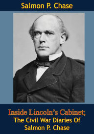 Title: Inside Lincoln's Cabinet; The Civil War Diaries Of Salmon P. Chase, Author: Salmon P. Chase