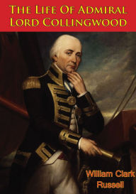 Title: The Life Of Admiral Lord Collingwood [Illustrated Edition], Author: William Clark Russell