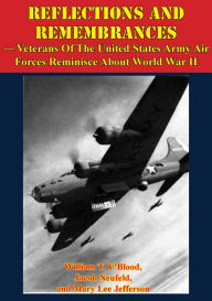 Title: REFLECTIONS AND REMEMBRANCES - Veterans Of The United States Army Air Forces Reminisce About World War II, Author: William T. Y'Blood
