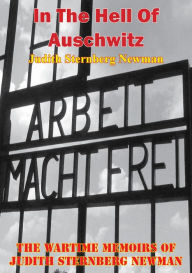 Title: In The Hell Of Auschwitz; The Wartime Memoirs Of Judith Sternberg Newman [Illustrated Edition], Author: Judith Sternberg Newman