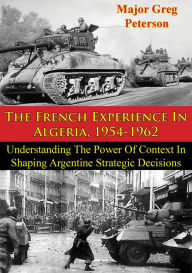 Title: The French Experience In Algeria, 1954-1962: Blueprint For U.S. Operations In Iraq, Author: Major Greg Peterson