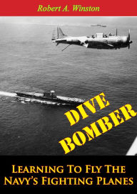Title: Dive Bomber: Learning To Fly The Navy's Fighting Planes, Author: Lt.-Cmdr. Robert A. Winston