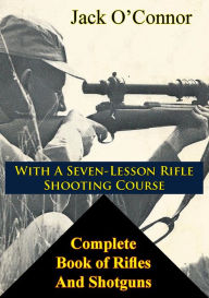Title: Complete Book of Rifles And Shotguns: with a Seven-Lesson Rifle Shooting Course, Author: Jack O'Connor