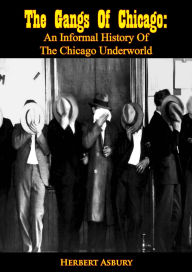 Title: The Gangs Of Chicago: An Informal History Of The Chicago Underworld, Author: Herbert Asbury