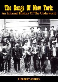 Title: The Gangs Of New York: An Informal History Of The Underworld, Author: Herbert Asbury