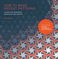 Title: How to Make Repeat Patterns: A Guide for Designers, Architects and Artists, Author: Paul Jackson