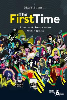 The First Time: Stories & Songs from Music Icons by Matt Everitt