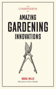 Title: The Compendium of Amazing Gardening Innovations, Author: Abigail Willis